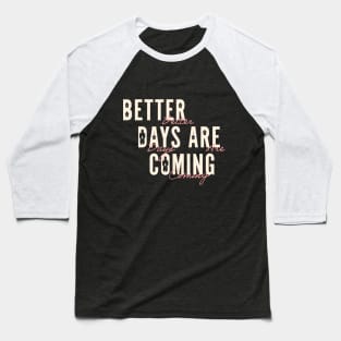 Better Days Are Coming Baseball T-Shirt